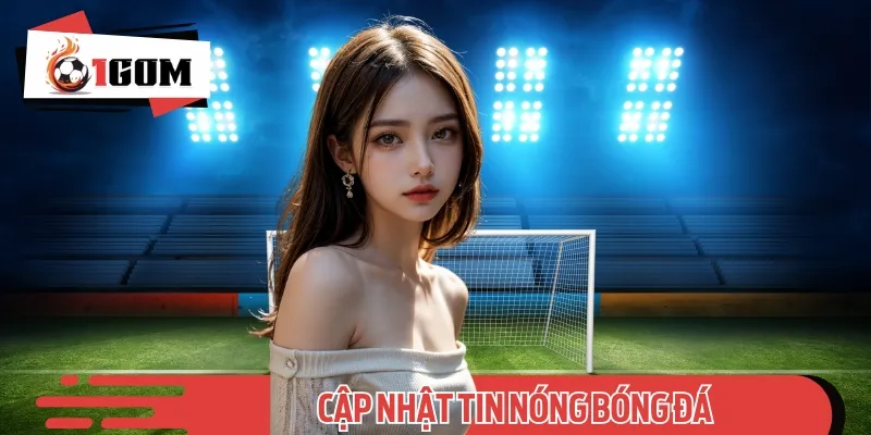 1GOM liên tục cập nhật tin bóng đá mới, giúp bạn không bỏ lỡ thông tin